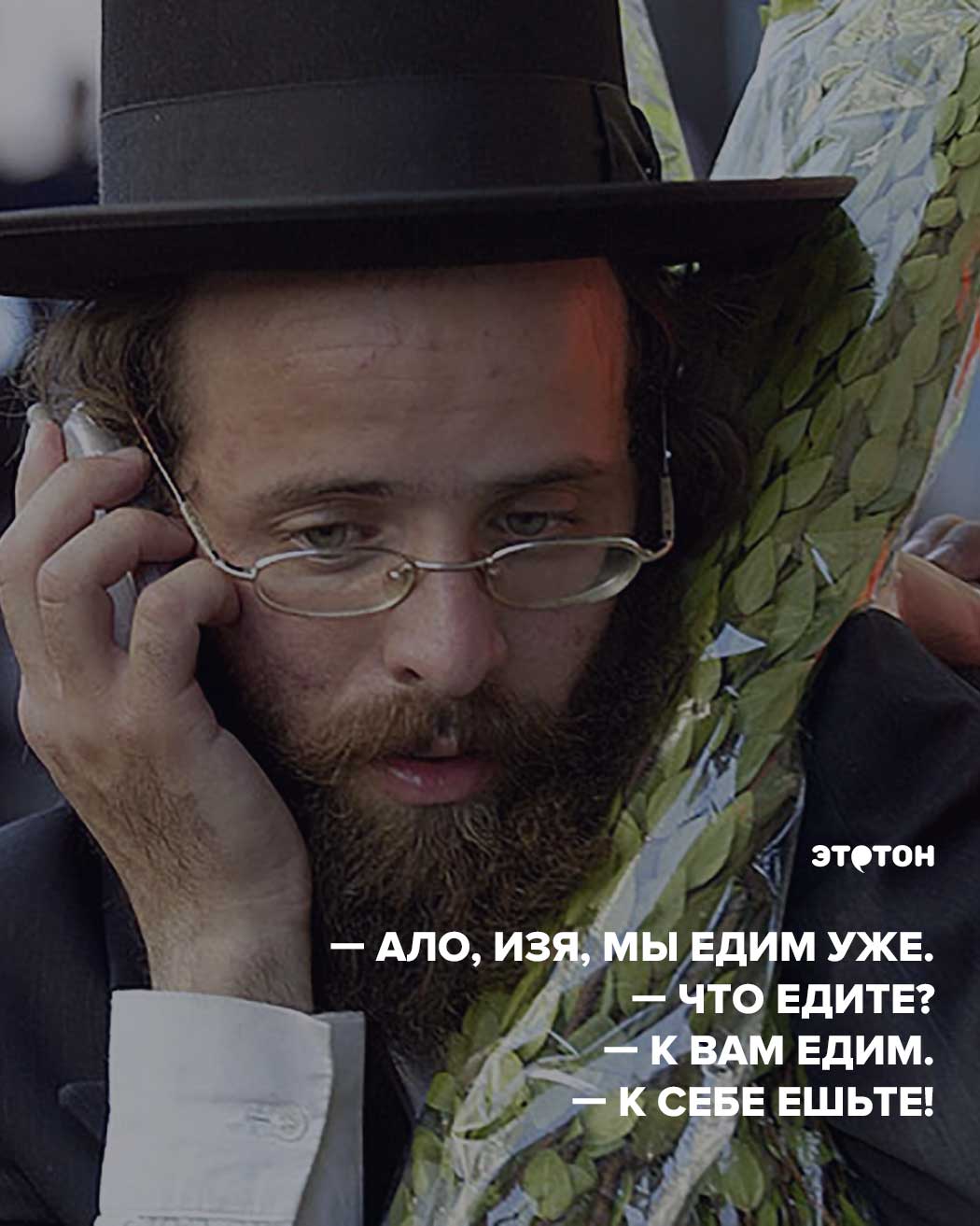 Ало, Изя, мы едим уже. — Что едите? — К вам едим. — К себе ешьте!